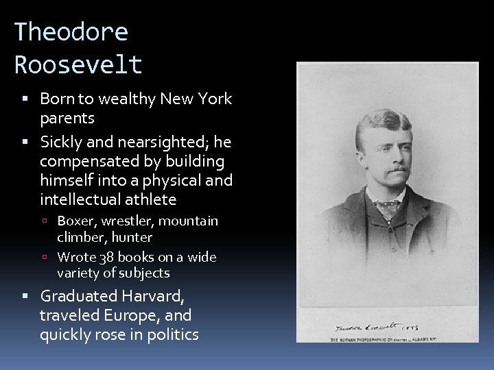 Theodore Roosevelt Born to wealthy New York parents Sickly and nearsighted; he compensated by