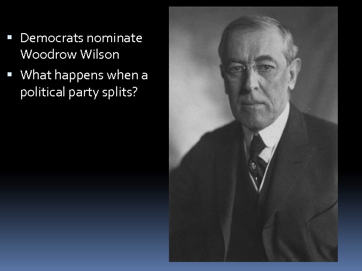  Democrats nominate Woodrow Wilson What happens when a political party splits? 