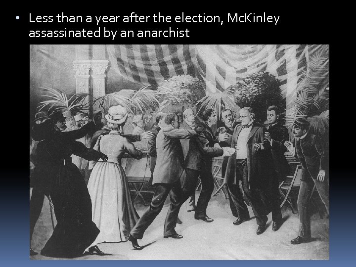  • Less than a year after the election, Mc. Kinley assassinated by an