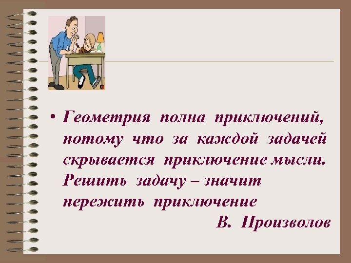  • Геометрия полна приключений, потому что за каждой задачей скрывается приключение мысли. Решить