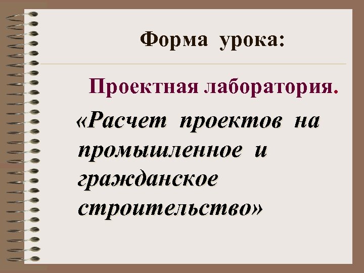 Форма урока: Проектная лаборатория. «Расчет проектов на промышленное и гражданское строительство» 