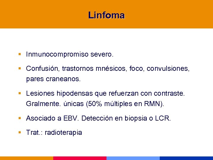Linfoma § Inmunocompromiso severo. § Confusión, trastornos mnésicos, foco, convulsiones, pares craneanos. § Lesiones