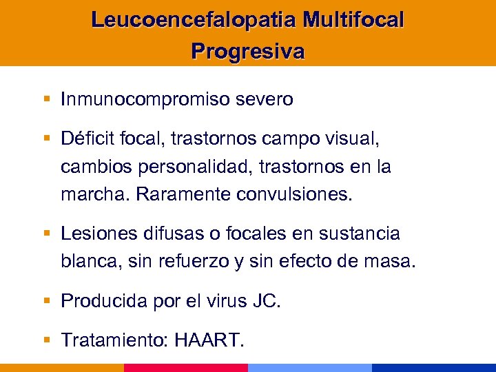 Leucoencefalopatia Multifocal Progresiva § Inmunocompromiso severo § Déficit focal, trastornos campo visual, cambios personalidad,