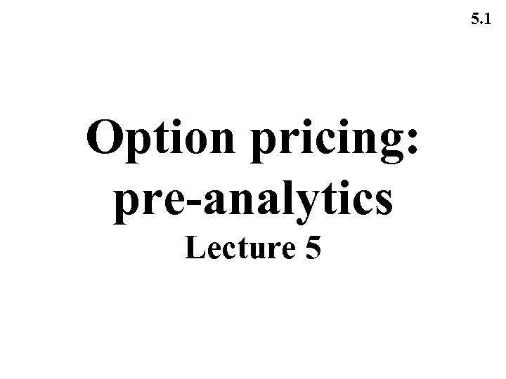 5. 1 Option pricing: pre-analytics Lecture 5 