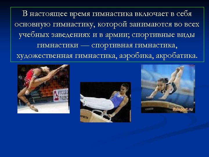 В настоящее время гимнастика включает в себя основную гимнастику, которой занимаются во всех учебных