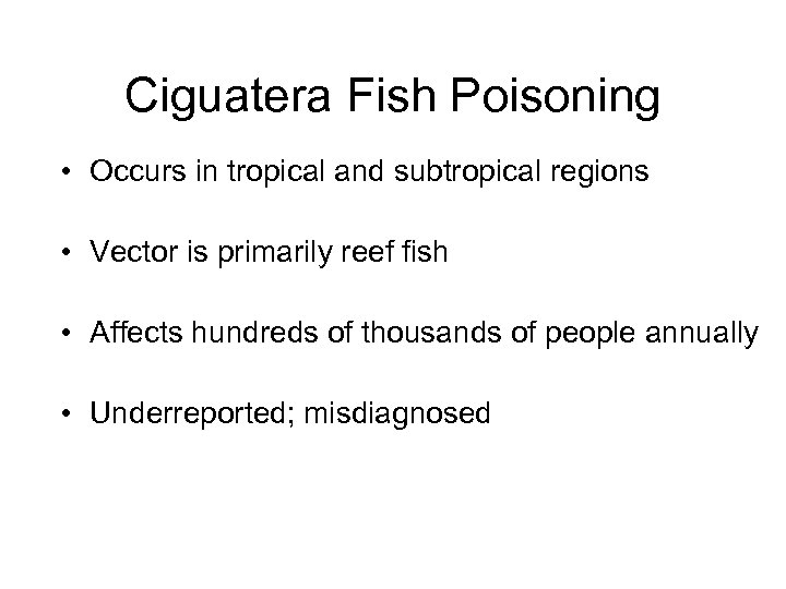 Ciguatera Fish Poisoning • Occurs in tropical and subtropical regions • Vector is primarily