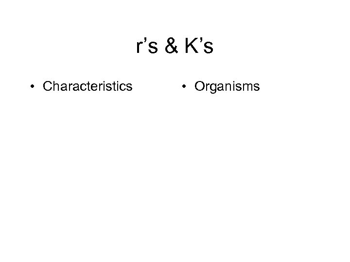 r’s & K’s • Characteristics • Organisms 