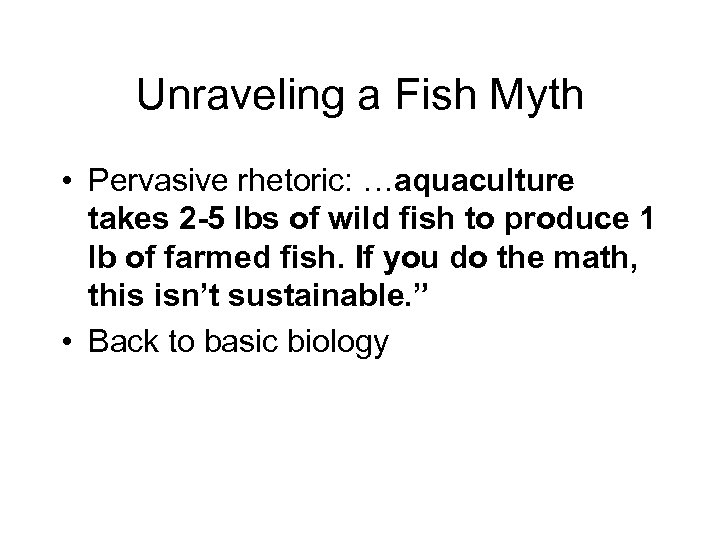 Unraveling a Fish Myth • Pervasive rhetoric: …aquaculture takes 2 -5 lbs of wild