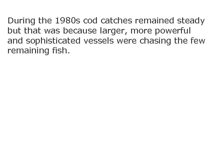 During the 1980 s cod catches remained steady but that was because larger, more