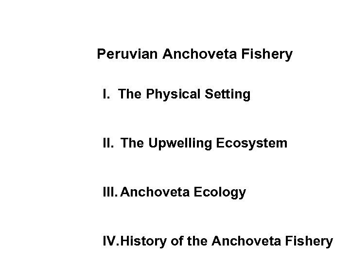 Peruvian Anchoveta Fishery I. The Physical Setting II. The Upwelling Ecosystem III. Anchoveta Ecology