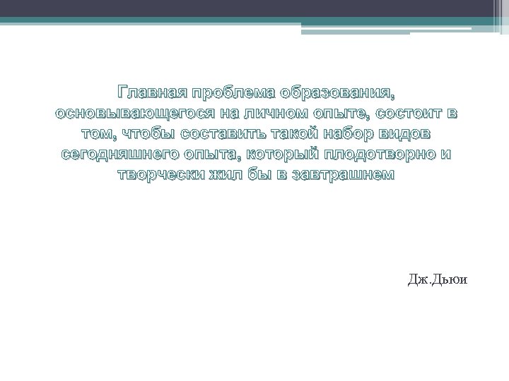 Главная проблема образования, основывающегося на личном опыте, состоит в том, чтобы составить такой набор