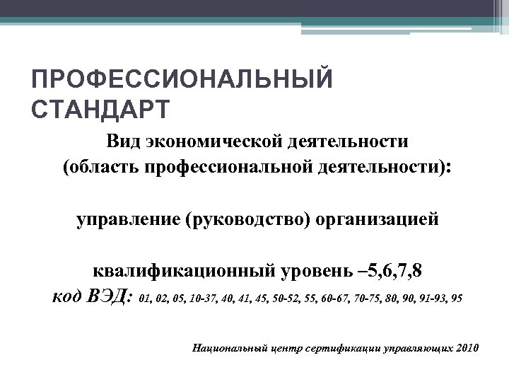 ПРОФЕССИОНАЛЬНЫЙ СТАНДАРТ Вид экономической деятельности (область профессиональной деятельности): управление (руководство) организацией квалификационный уровень –