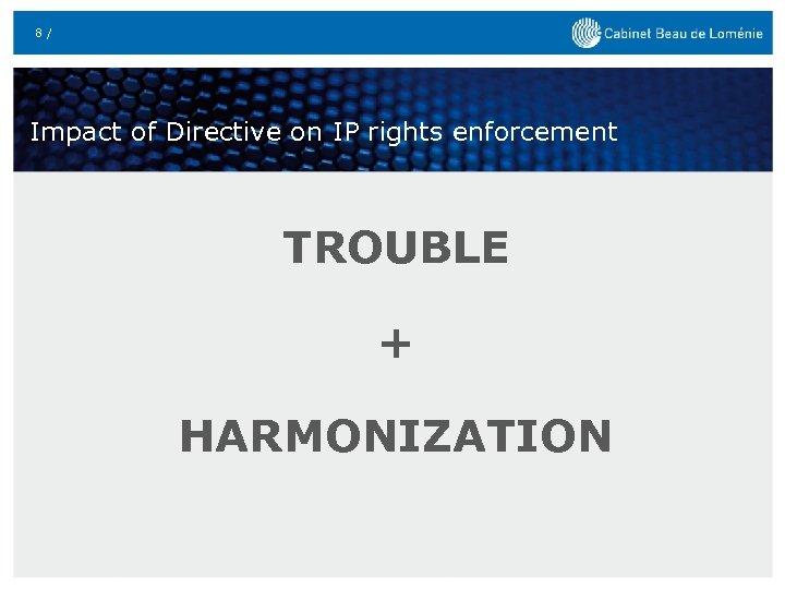 8 / Impact of Directive on IP rights enforcement TROUBLE + HARMONIZATION 