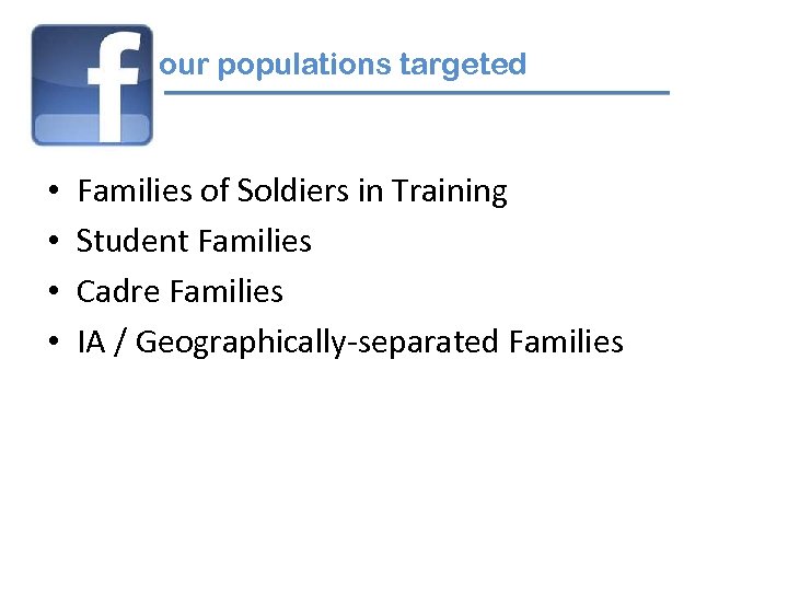our populations targeted • • Families of Soldiers in Training Student Families Cadre Families
