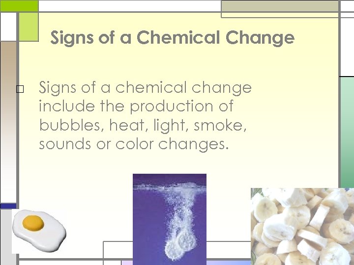 Signs of a Chemical Change □ Signs of a chemical change include the production