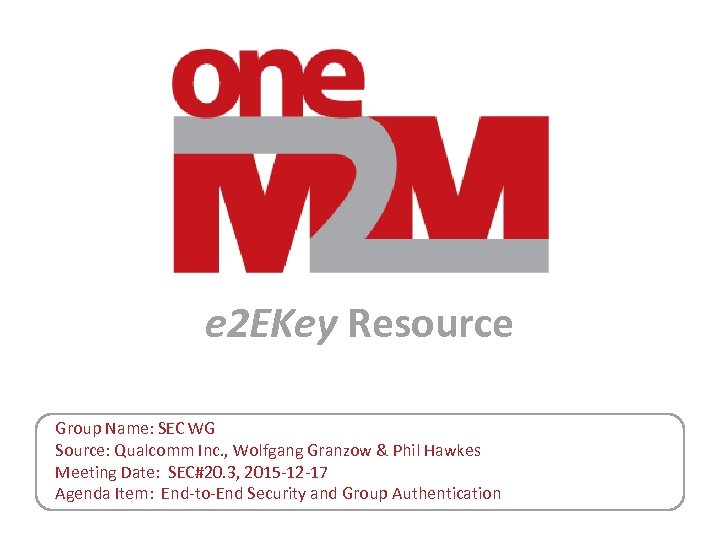 e 2 EKey Resource Group Name: SEC WG Source: Qualcomm Inc. , Wolfgang Granzow