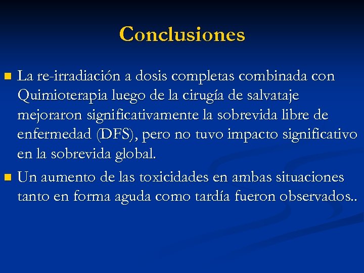 Conclusiones La re-irradiación a dosis completas combinada con Quimioterapia luego de la cirugía de
