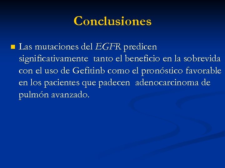 Conclusiones n Las mutaciones del EGFR predicen significativamente tanto el beneficio en la sobrevida