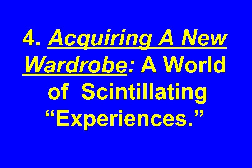 4. Acquiring A New Wardrobe: A World of Scintillating “Experiences. ” 