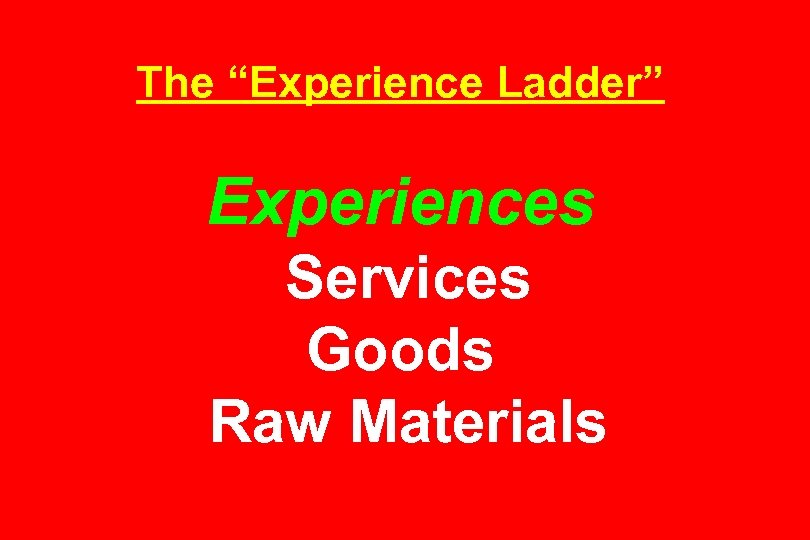 The “Experience Ladder” Experiences Services Goods Raw Materials 