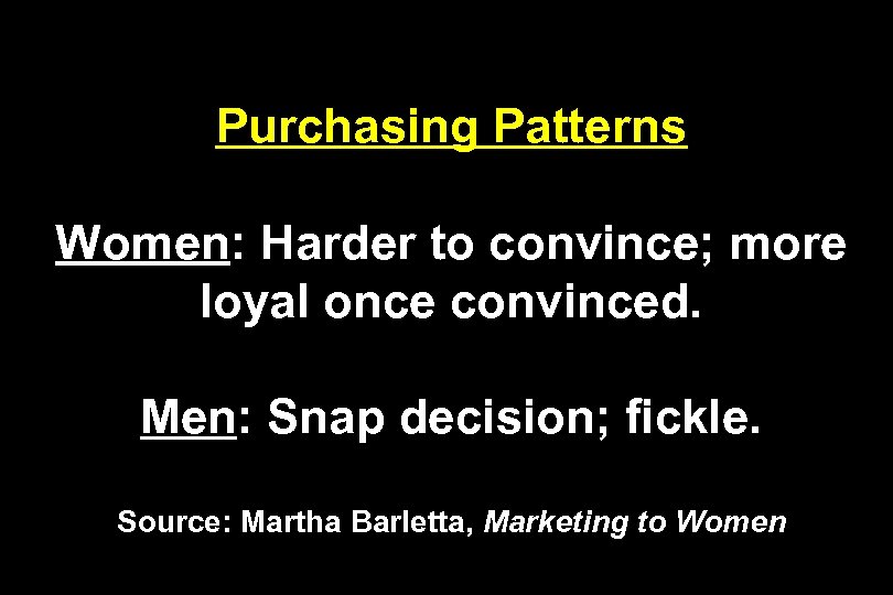 Purchasing Patterns Women: Harder to convince; more loyal once convinced. Men: Snap decision; fickle.