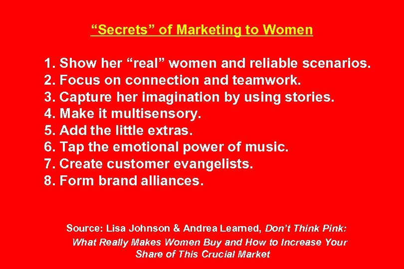 “Secrets” of Marketing to Women 1. Show her “real” women and reliable scenarios. 2.