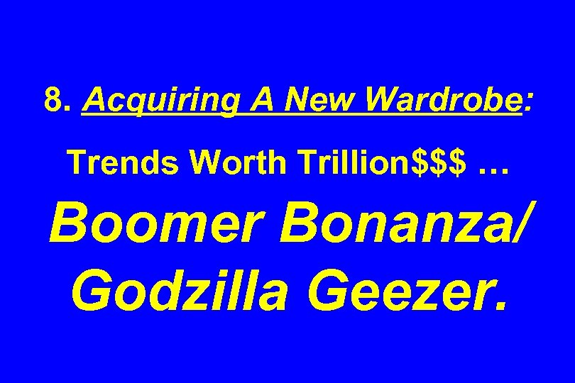 8. Acquiring A New Wardrobe: Trends Worth Trillion$$$ … Boomer Bonanza/ Godzilla Geezer. 