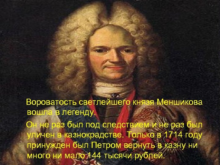  Вороватость светлейшего князя Меншикова вошла в легенду. Он не раз был под следствием