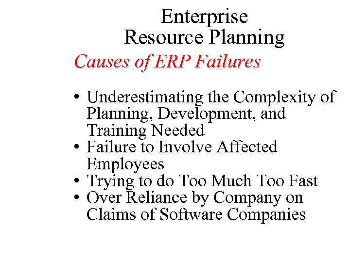 Enterprise Resource Planning Causes of ERP Failures • Underestimating the Complexity of Planning, Development,