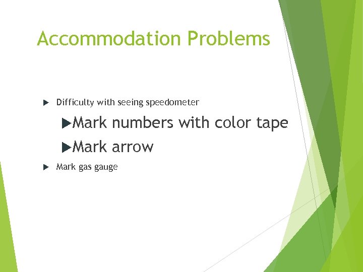 Accommodation Problems Difficulty with seeing speedometer Mark numbers with color tape arrow Mark gas