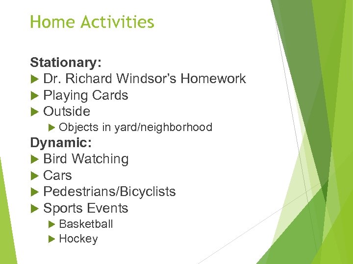 Home Activities Stationary: Dr. Richard Windsor’s Homework Playing Cards Outside Objects in yard/neighborhood Dynamic: