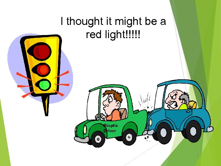 I thought it might be a red light!!!!! Bioptic Driver 