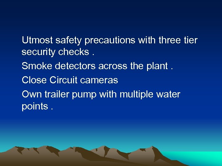 Utmost safety precautions with three tier security checks. Smoke detectors across the plant. Close
