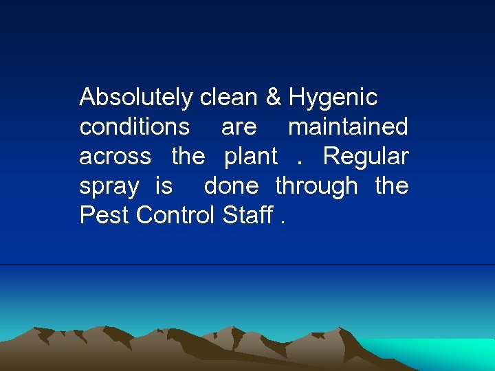 Absolutely clean & Hygenic conditions are maintained across the plant. Regular spray is done