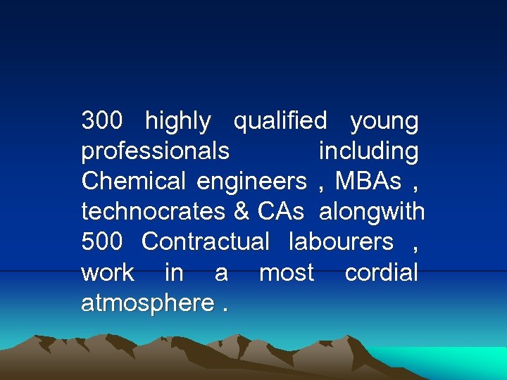 300 highly qualified young professionals including Chemical engineers , MBAs , technocrates & CAs