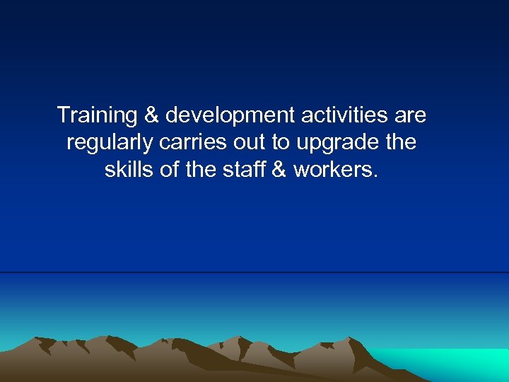 Training & development activities are regularly carries out to upgrade the skills of the