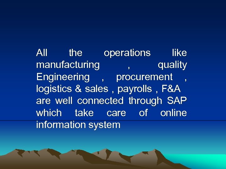 All the operations like manufacturing , quality Engineering , procurement , logistics & sales