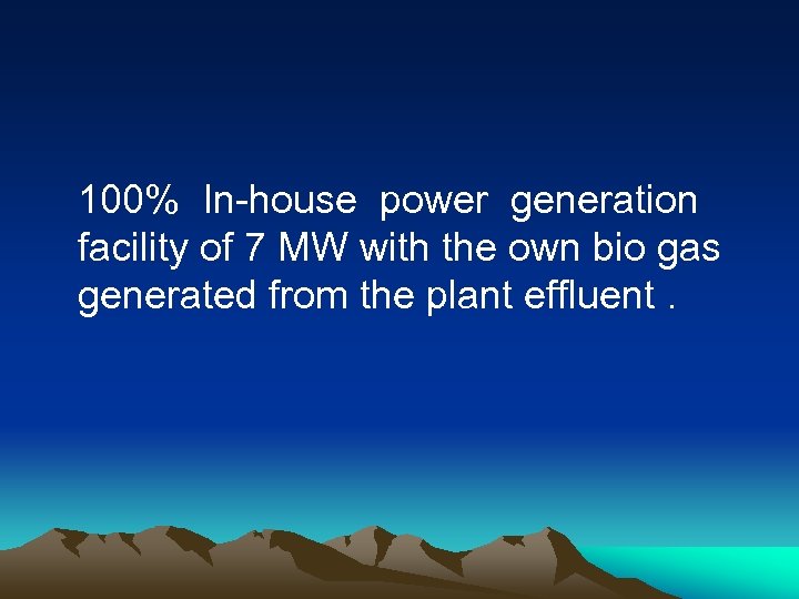 100% In-house power generation facility of 7 MW with the own bio gas generated