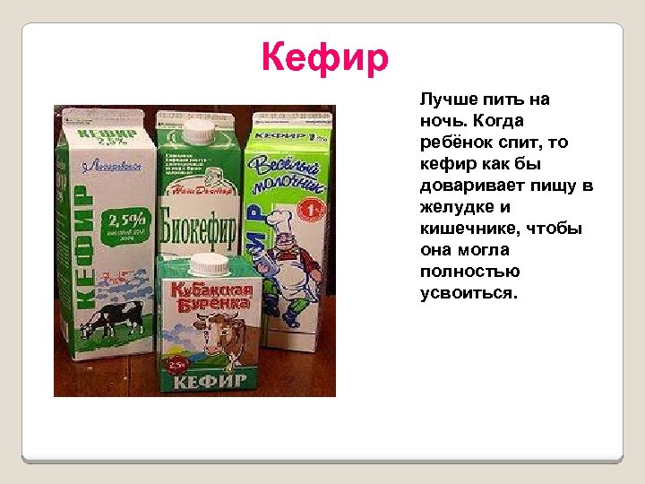 Кефир Лучше пить на ночь. Когда ребёнок спит, то кефир как бы доваривает пищу