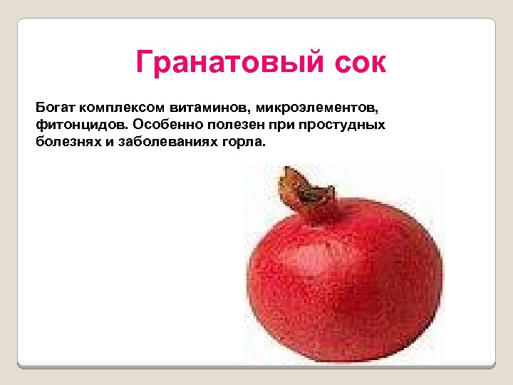 Гранатовый сок Богат комплексом витаминов, микроэлементов, фитонцидов. Особенно полезен при простудных болезнях и заболеваниях