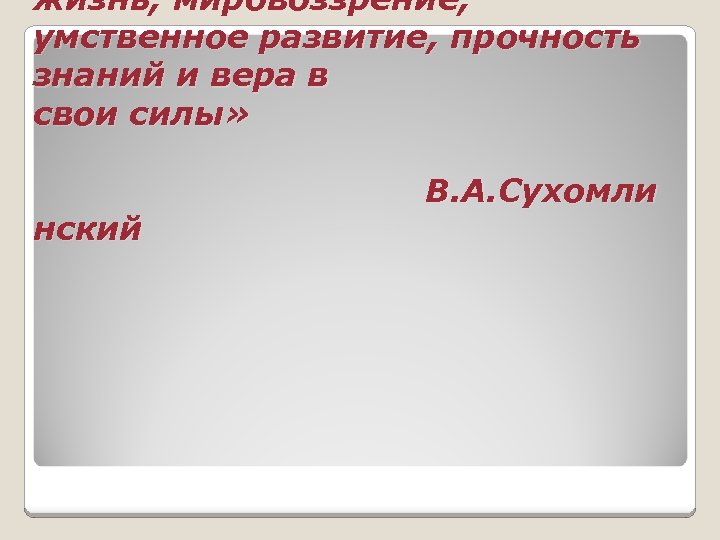 жизнь, мировоззрение, умственное развитие, прочность знаний и вера в свои силы» нский В. А.