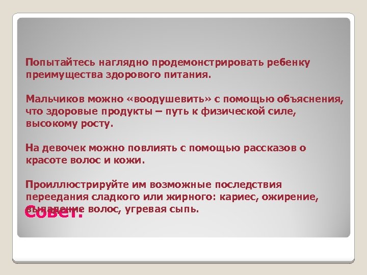 Попытайтесь наглядно продемонстрировать ребенку преимущества здорового питания. Мальчиков можно «воодушевить» с помощью объяснения, что