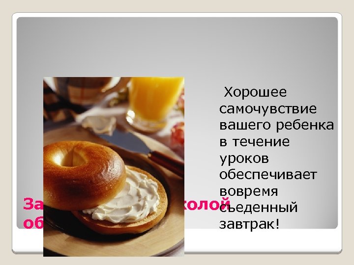 Хорошее самочувствие вашего ребенка в течение уроков обеспечивает вовремя Завтрак перед школой съеденный обязателен!