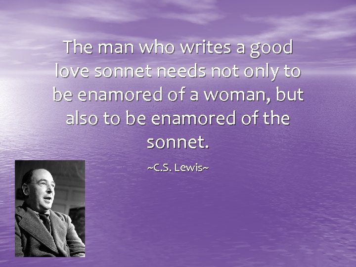 The man who writes a good love sonnet needs not only to be enamored