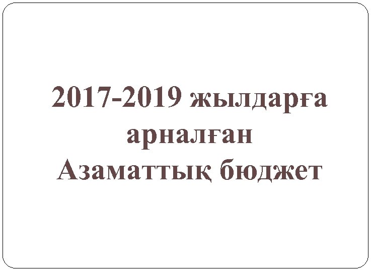 2017 -2019 жылдарға арналған Азаматтық бюджет 