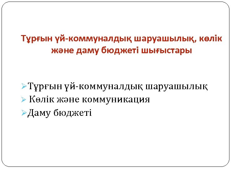 Тұрғын үй-коммуналдық шаруашылық, көлік және даму бюджеті шығыстары ØТұрғын үй-коммуналдық шаруашылық Ø Көлік және