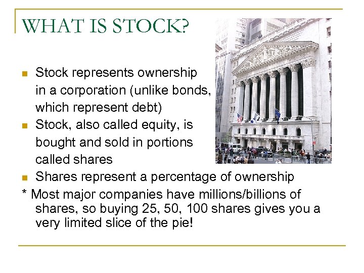 WHAT IS STOCK? Stock represents ownership in a corporation (unlike bonds, which represent debt)