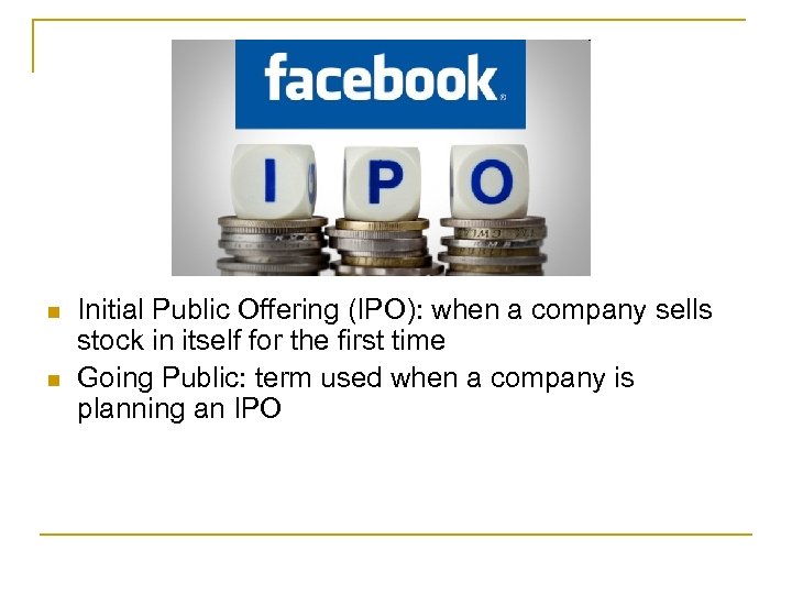 n n Initial Public Offering (IPO): when a company sells stock in itself for
