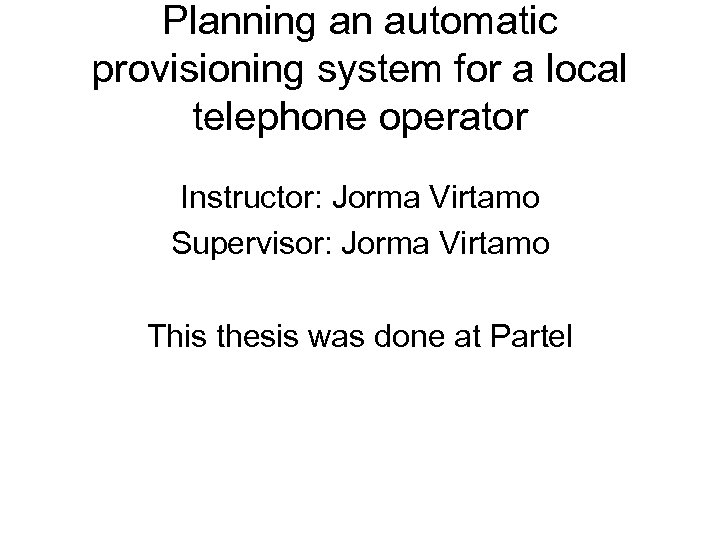 Planning an automatic provisioning system for a local telephone operator Instructor: Jorma Virtamo Supervisor: