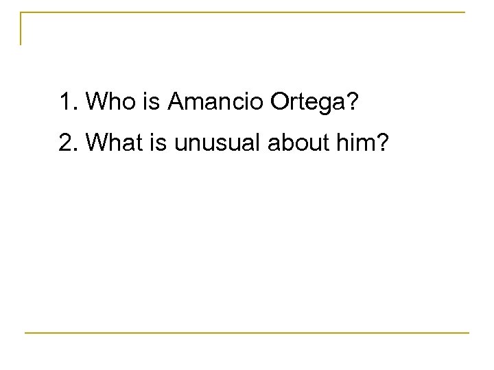 1. Who is Amancio Ortega? 2. What is unusual about him? 